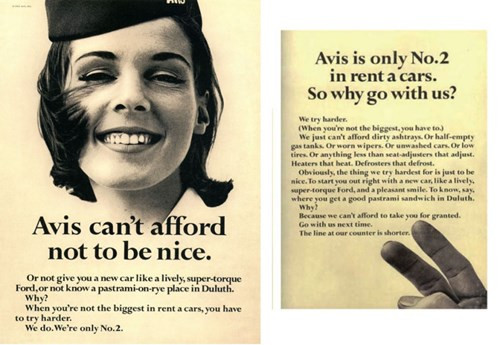 Avis: Công ty thuê xe mới nổi Avis từng có một quảng cáo thành công với khẩu hiệu "Chúng tôi là số 2, chúng tôi sẽ cố gắng hơn nữa”. Để chỉ ra rằng mình đang cố gắng tốt hơn công ty số một để chiếm lĩnh thị trường cho thuê xe, quảng cáo này kết lại bằng câu: “Hàng người xếp hàng chờ tại quầy của chúng tôi ngắn hơn”. Nhờ quảng cáo thành công này, doanh thu và lợi nhuận của Avis đã tăng vọt.