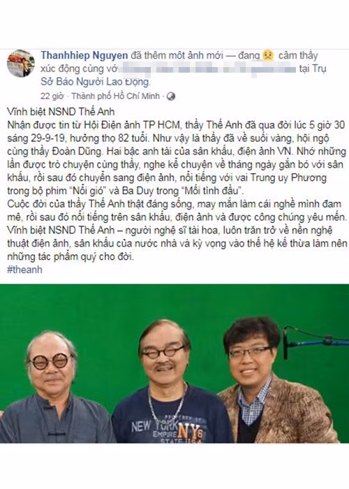 Đạo diễn Thanh Hiệp bày tỏ sự xót xa trước sự ra đi của NSND Thế Anh. “Cuộc đời của thầy Thế Anh thật đáng sống, may mắn làm cái nghề mình đam mê, rồi sau đó nổi tiếng trên sân khấu, điện ảnh và được công chúng yêu mến”, nam đạo diễn chia sẻ.