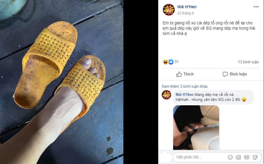 Mới đây, người đẹp Ê-đê bày tỏ "tiếc đứt ruột" khi đôi dép tổ ong yêu thích của mình bị "giang hồ xù mất", khiến cô phải mượn tạm... dép của mẹ. "Mang dép của mẹ về rồi nè. Haha... nhưng yên tâm Sài Gòn vẫn còn hai đôi", H'hen Niê khéo khoe bộ sưu tập dép tổ ong của mình.