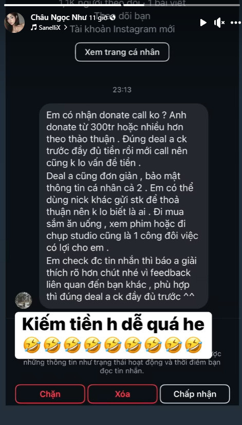 Mới đây, cô nàng đã công khai đoạn tin nhắn nhạy cảm với nội dung gạ gẫm được một tài khoản lạ gửi đến lúc nửa đêm. Cụ thể gái xinh được đề xuất công việc với thu nhập hậu hĩnh lên đến 300 triệu đồng hoặc hơn thế nếu đồng ý thỏa thuận "donate call". Đối tượng này hứa hẹn "deal đơn giản", "bảo mật thông tin", không lo vấn đề tiền" miễn là Ngọc Như có thể đáp ứng đúng yêu cầu.