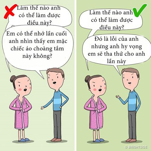 Không có thái độ tấn công: Khi bạn nói với người kia của mình rằng: Anh/em không phải là người chồng/vợ tốt hay không phải hình mẫu lý tưởng thì điều bạn nhận lại sẽ là sự tức giận của họ. Đây là phản ứng hoàn toàn bình thường của bất kỳ mối quan hệ nào. Vậy nên, đừng nói chuyện với nhau bằng thái độ khiêu khích hay tấn công vì bạn đang muốn cứu vãn mối quan hệ chứ không phải phá vỡ nó.