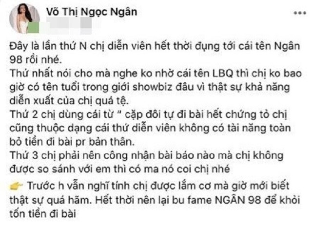 Ngay sau đó, Ngân 98 đã chia sẻ lại bài viết của Yaya Trương Nhi kèm những lời lẽ nặng nề. Hot girl Bình Định cho rằng tình cũ của Lương Bằng Quang hết thời nên đã cố tình nhắc đến cô để PR tên tuổi. Tuy nhiên, bài viết này đã được cô nàng thị phi đã xoá đi sau vài phút đăng tải.