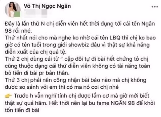 Ngay sau đó, Ngân 98 đã chia sẻ lại bài viết của Yaya Trương Nhi kèm những lời lẽ nặng nề. Hot girl Bình Định cho rằng tình cũ của Lương Bằng Quang hết thời nên đã cố tình nhắc đến cô để PR tên tuổi. Tuy nhiên, bài viết này đã được cô nàng thị phi đã xoá đi sau vài phút đăng tải.