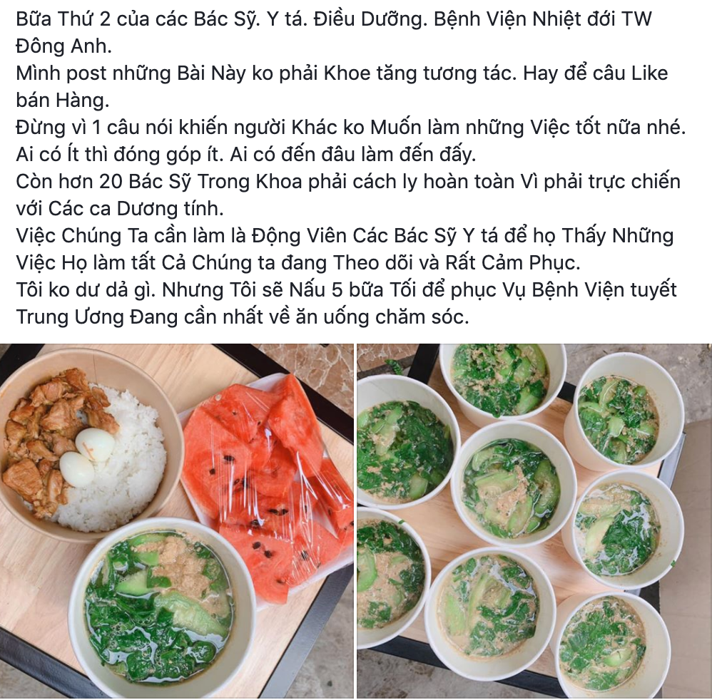 Mới đây, trên một số diễn đàn mạng xã hội, bài viết của một người phụ nữ nấu ăn ủng hộ các bác sĩ chống dịch Covid-19 tại Bệnh viện Nhiệt đới Trung ương cơ sở 2 tại Đông Anh thu hút sự quan tâm của cộng đồng mạng. Được biết, đây đã là bữa thứ 2 chị nấu cơm rồi mang đến tận nơi, gửi tận tay các bác sĩ.
