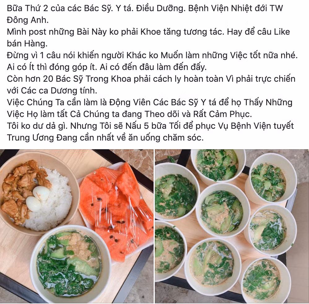 Mới đây, trên một số diễn đàn mạng xã hội, bài viết của một người phụ nữ nấu ăn ủng hộ các bác sĩ chống dịch Covid-19 tại Bệnh viện Nhiệt đới Trung ương cơ sở 2 tại Đông Anh thu hút sự quan tâm của cộng đồng mạng. Được biết, đây đã là bữa thứ 2 chị nấu cơm rồi mang đến tận nơi, gửi tận tay các bác sĩ.