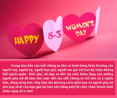 Hãy làm cho khoảng giữa bạn và người phụ nữ yêu quý nhất của bạn gần lại hơn nữa bằng một lời chúc và tấm thiệp mùng 8/3 chân thành nhất.