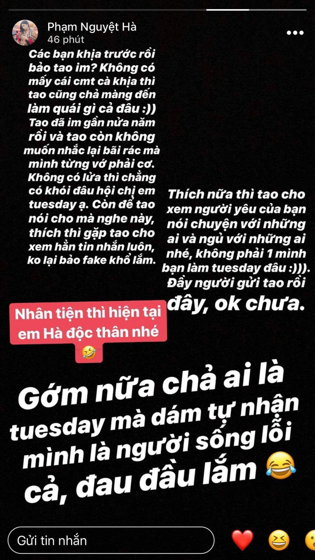 "Chả ai là Tuesday mà dám tự nhận mình là người sống lỗi cả" - Nguyệt Hà bức xúc. Cô còn cho biết thêm trong thời gian yêu nhau, Văn Toản lăng nhăng, tán tỉnh nhiều cô gái khác nữa chứ không riêng gì Uyên.