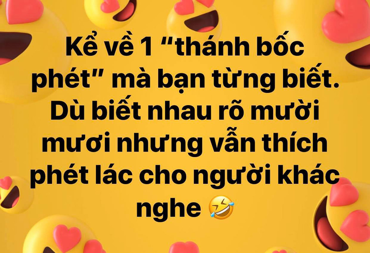 Mới đây, trong một diễn đàn lớn trên mạng xã hội, chủ đề "kể về một thánh bốc phét mà bạn biết" nhận được sự quan tâm đặc biệt của cộng đồng. Đây tuy là chủ đề không mới tuy nhiên lúc nào cũng cực hot vì những người có đam mê "nổ" lúc nào cũng hiện hữu ở quanh ta.