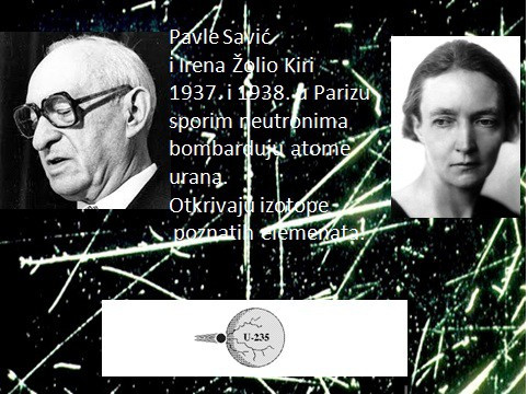 Đặc biệt, nhà khoa học Nam Tư có quan hệ thân thiết với nhà khoa học Liên Xô Pyotr Kapitsa. Cuối cùng, Tito đề nghị Savic tổ chức một viện đặc biệt ở Nam Tư. Vì vậy tại Belgrade, theo quyết định của Đoàn Chủ tịch SFRY, Viện Vật lý Quốc gia đã xuất hiện. Năm 1948, việc tuyển chọn nhân sự cho các phòng thí nghiệm tương lai sẽ tham gia vào nghiên cứu hạt nhân bắt đầu. Có sự tham gia của các nhà vật lý hạt nhân Nam Tư, những người đã trải qua cuộc chiến và sống sót sau chiến tranh. Nguyên soái Tito không tiếc tiền chi cho cơ sở này.