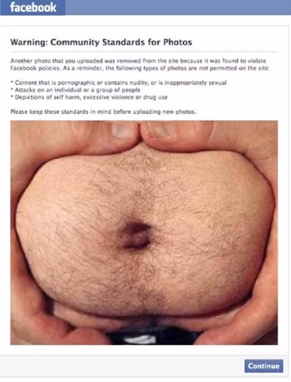 Một vài trường hợp hài hước khác những bức ảnh tưởng chừng như bình thường cũng ''đánh lừa'' Facebook vì bị nhầm tưởng là nội dung nhạy cảm. Fanpage sử dụng hình ảnh bụng của người đàn ông để quảng bá cho chiến dịch kinh doanh mới, thế nhưng đã bị Facebook xóa bỏ đồng thời khóa luôn tài khoản.