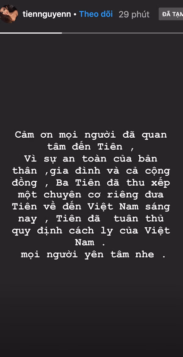 Vào ngày 09/3 khi phát hiện mình có biểu hiện nhiễm bệnh, Tiên Nguyễn đã đi khám bác sĩ và tự giác cách ly để tránh lây nhiễm virus corona. Sau đó cô sử dụng chuyên cơ riêng do ba mình sắp xếp từ Anh trở về Việt Nam.