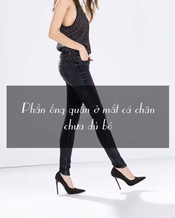 Giải pháp: Hãy chắc chắn khi lựa chọn một chiếc quần jeans bó, bởi vì nó phải thực sự đủ độ bó cho tới mắt cá chân vì ngay kể cả 1.5 cm chiều ngang của chiếc quần cũng có thể là sự khác biệt lớn.