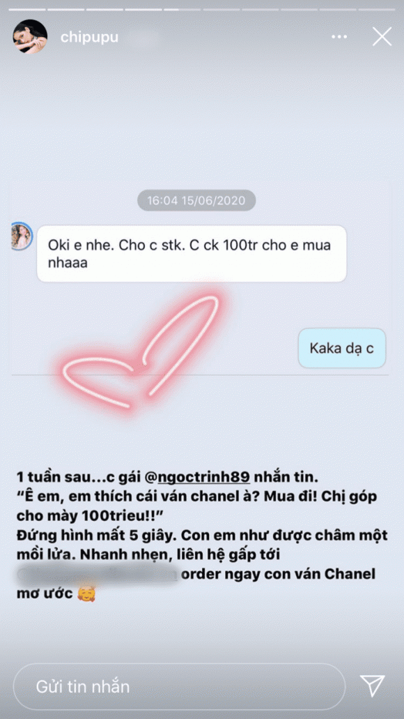 Một tuần sau Ngọc Trinh nhắn tin cho Chi Pu. Biết đàn em thích chiếc ván trượt siêu đắt đỏ, "Nữ hoàng nội y" phán nhẹ một câu: "Cho chị số tài khoản. Chị chuyển 100 triệu cho em mua".