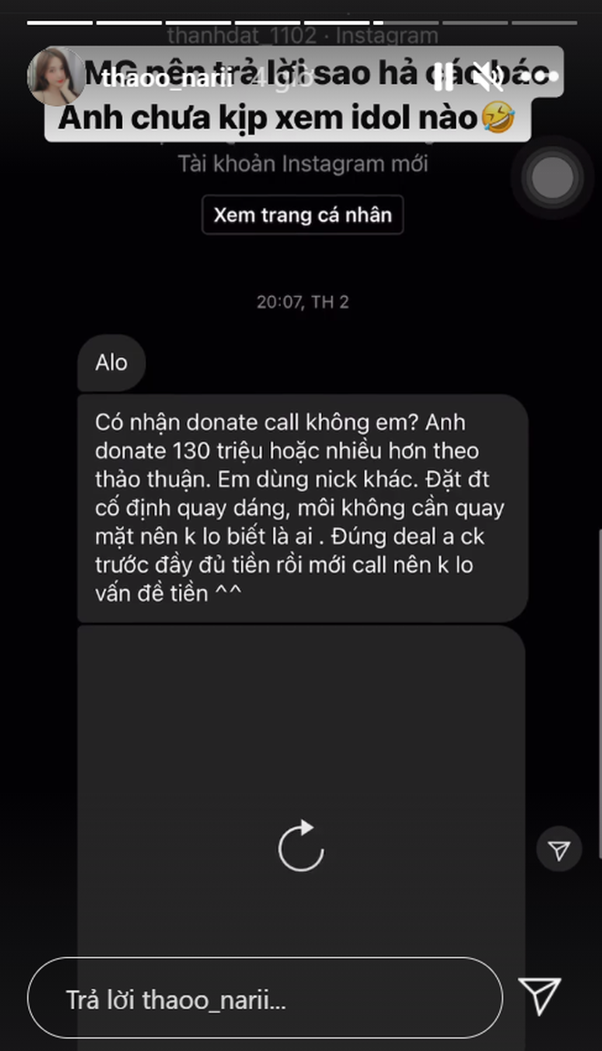 Mới đây, Thảo Nari đã chia sẻ đoạn tin nhắn của một đối tượng lạ mặt muốn "donate" cho cô thông qua hình thức "call video". Theo đó, người này đã đề nghị nữ streamer quay dáng người và môi qua điện thoại, nếu làm đúng yêu cầu sẽ được chuyển tiền.