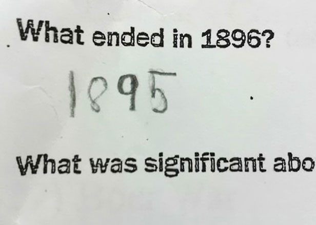 “Kiểm tra lịch sử : Điều gì đã kết thúc vào năm 1896?. Trả lời: năm 1895!” – quá logic.