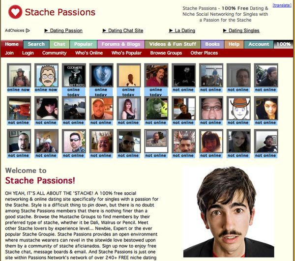 5. Stache Passions: Nếu bạn mong muốn kết bạn cùng một anh chàng để ria mép như Tom Selleck hoặc Tom Brady, Stache Passions.com chính là trang được tạo ra để dành cho bạn. Tại đây, bạn có thể kết bạn với hầu hết những người yêu thích để ria mép với nhiều thần thái khác nhau, từ kiểu Salvador Dali, moóc ngược, moóc xuống cho đến kiểu bút chì.