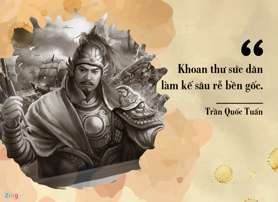Quốc công Tiết chế thống lĩnh quân đội nhà Trần 3 lần đánh bại giặc Mông -Nguyên, Hưng Đạo Vương Trần Quốc Tuấn, hiểu rõ hơn ai hết sức mạnh của nhân dân. Tháng 6.1300, Hưng Đạo Vương ốm nặng, vua Trần Anh Tông tới thăm và hỏi rằng: “Nếu có điều chẳng may, giặc phương Bắc lại sang xâm lược, kế sách như thế nào?”. Trần Quốc Tuấn nói rằng: "Khoan thư sức dân để làm kế sâu rễ bền gốc, đó là thượng sách giữ nước muôn đời vậy”.