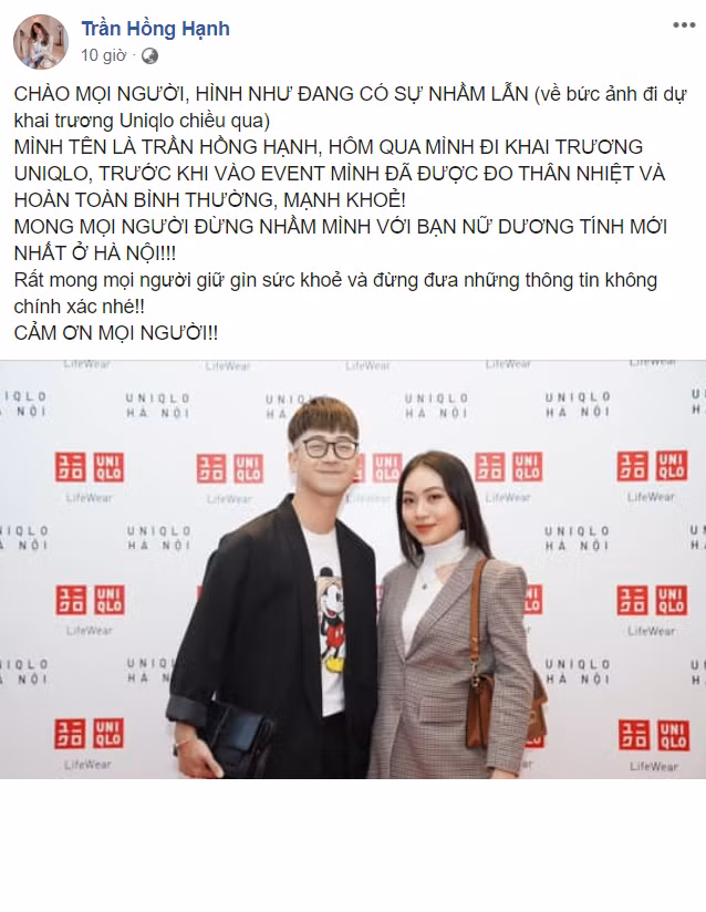 Ngay sau khi sự việc nhầm lẫn diễn ra, trên trang cá nhân của mình, Hồng Hạnh đã có bài đăng tải trần tình sự việc. Cụ thể, food blogger có viết: "Chào mọi người, hình như đang có sự nhầm lần (Về bức ảnh khai trương Uniqlo chiều qua). Mình tên là Trần Hồng Hạnh, hôm qua mình đi khai trương Uniqlo, trước khi vào event mình đã đo thân nhiệt hoàn toàn bình thường, khỏe mạnh! Mong mọi người đừng nhâm fminhf với bạn dương tính mới nhất ở Hà Nội! Rất mong mọi người giữ gìn sức khỏe và đưng đưa những thông tin không chính xác nhé! Cảm ơn mọi người!".