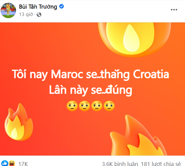 Mới đây nhất, trận đấu tranh hạng 3 của mùa World Cup năm nay giữa Croatia và Maroc. Trước khi hai đội vào đá, thủ môn Bùi Tấn Trường tiếp tục trổ tài dự đoán của mình, anh đăng một dòng trạng thái lên Facebook cá nhân với nội dung: "Tối nay Maroc sẽ thắng Croatia".