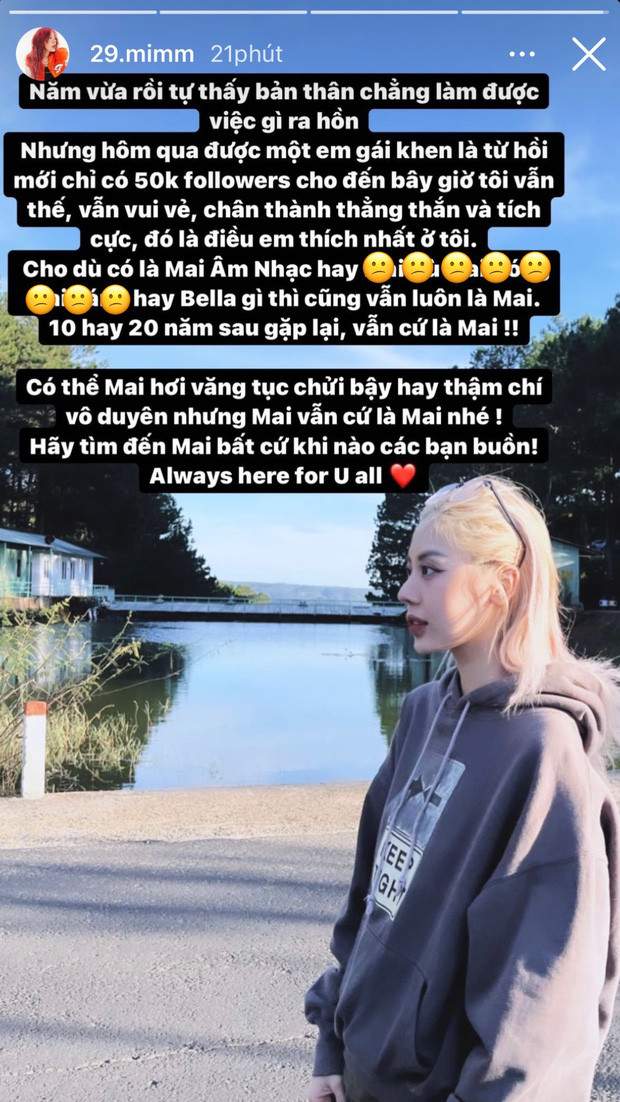 Kể từ sau nhiều lần vướng lùm xùm, Mai Âm Nhạc cũng đã có những chia sẻ "tâm trạng" trên story Instagram của mình. Mai tự hào khi có những tính cách tốt như "vui vẻ, chân thành, thẳng thắn" bên cạnh những khuyết điểm "hay văng tục, chửi bậy, vô duyên".