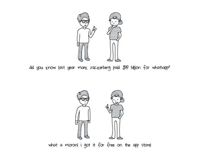 Facebook không hề trả hớ khi mua WhatsApp: Cậu có biết năm ngoái Mark Zuckerberg phải trả 9 tỷ USD mua WhatsApp không? - Trời, tôi mua nó hoàn toàn miễn phí trên quầy ứng dụng mà.