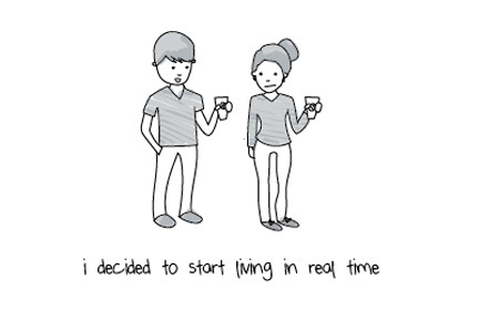 Khi bạn quyết định đã đến lúc không thể tiếp tục "sống ảo" được nữa: Tôi quyết định đã đến lúc phải sống thời gian thực rồi.