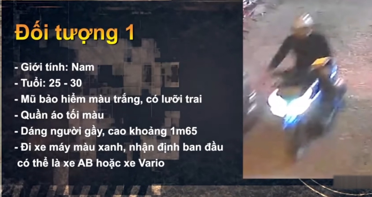 Sau nhiều ngày truy quét gần 200 camera quanh khu vực hiện trường, Công an xác định nam nghi can đi xe máy kiểu dáng Vario màu xanh, độ tuổi khoảng 25-30, cao khoảng 1m65, vóc dáng gầy, mặc áo dài tay và quần vải màu tối, đầu đội mũ bảo hiểm màu trắng có lưỡi trai.