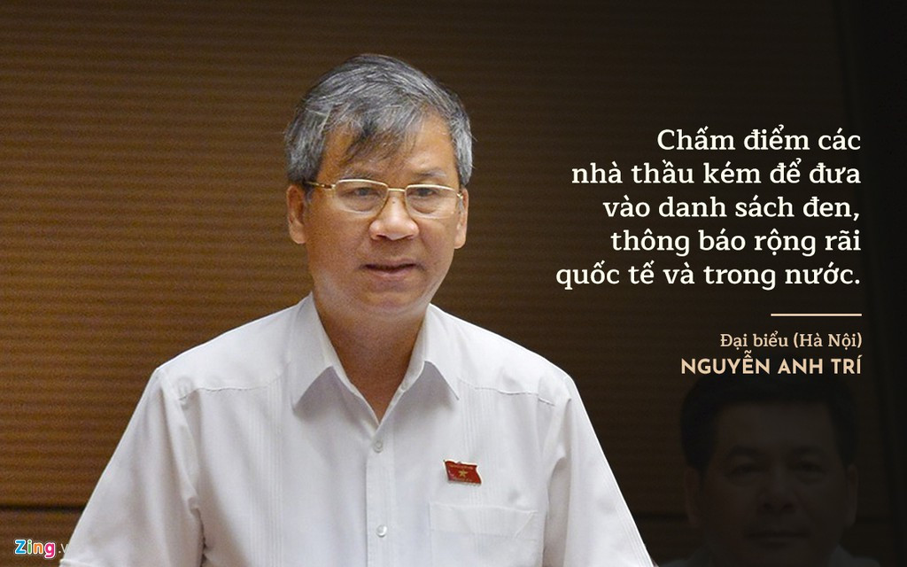 Đại biểu Nguyễn Anh Trí (Hà Nội) cho rằng không để lọt những nhà thầu yếu, kém và xấu làm các công trình trọng điểm quốc gia. Ông đề xuất hàng năm Chính phủ chấm điểm các công ty, tập đoàn từng có thực hiện các dự án lớn ở nước ta, đặc biệt là chấm điểm cả các quốc gia của nhà thầu thực hiện dự án mà chậm tiến độ, thi công kém. Sau đó đưa vào danh sách đen để thông báo rộng rãi quốc tế và trong nước. Dùng danh sách đó để số tuyển nhằm loại cho được các công ty, tập đoàn yếu kém.