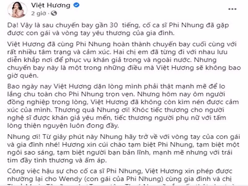 “Thương quá Nhung ơi! Khóc tiếc thương cho người nghệ sĩ được khán giả yêu mến, tiếc thương người phụ nữ với tấm lòng thiện nguyện luôn đong đầy. Nhung ơi! Từ giây phút này Nhung hãy trở về với vòng tay của con gái và gia đình nhé! Hương xin cúi chào tạm biệt Phi Nhung, tạm biệt một ngôi sao sáng, tạm biệt người bạn bản lĩnh, mạnh mẽ nhưng với trái tim đầy tình thương và ấm áp”, Việt Hương viết. Ảnh: chụp màn hình