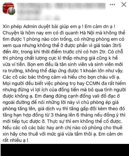 Một bạn tân sinh viên khác có tên T.H cũng phải vào các hội nhóm để than thở khi tìm phòng trọ quá khó khăn. Có phòng chất lượng cực kỳ thấp nhưng lại bị ép giá trên trời, hay nhiều chủ nhà còn tăng hạn hợp đồng lên thời gian nhiều hơn nếu đồng ý thì mới được ở.