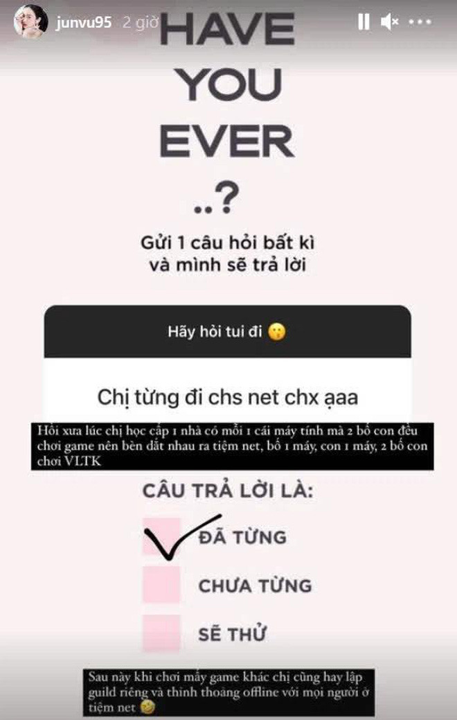 Trước đó, Jun Vũ từng chia sẻ một tuổi thơ vô cùng dữ dội với game. Cụ thể, lúc bé cô nàng được bố dắt đi chơi net, mỗi người một máy và chơi "Võ lâm truyền kỳ".
