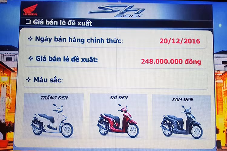 Phiên bản SH300i được phân phối chính hãng tại thị trường Việt Nam từ ngày 20/12/2016. Mẫu xe mới này sẽ được nhập khẩu nguyên chiếc từ Ý và có giá bán khởi điểm 248 triệu đồng.