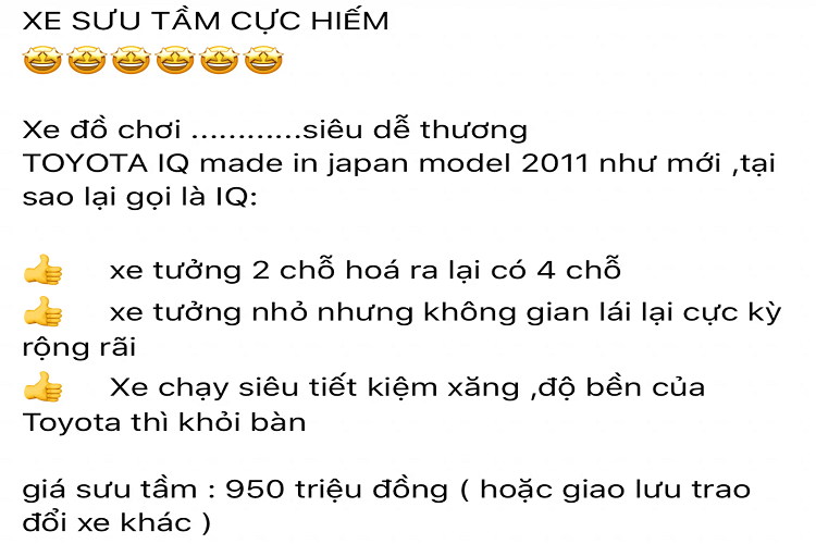 Cụ thể, theo thông tin rao bán, chiếc Toyota iQ đời 2011 (nhập Nhật) này đang được chào bán với mức giá “thách cưới” 950 triệu đồng. Với số đông, chiếc Toyota nhỏ bé này có giá gần 1 tỷ đồng là một mức giá khó tin. Vì tính đến thời điểm này, chiếc Toyota iQ đã được 10 năm tuổi.