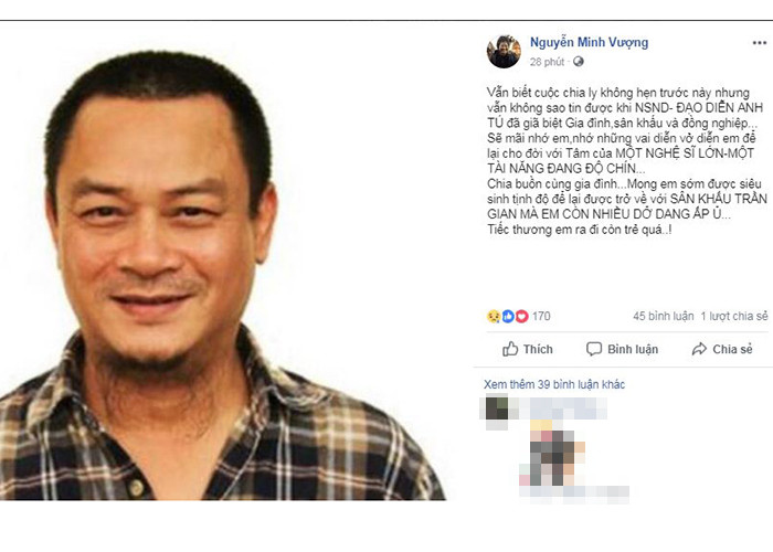 Nghệ sĩ Minh Vượng không thể tin được nghệ sĩ Anh Tú đã từ biệt cõi trần. "Sẽ mãi nhớ em, nhớ những vai diễn vở diễn em để lại cho đời với tâm của một nghệ sĩ lớn, một tài năng đang độ chín. Chia buồn cùng gia đình. Mong em sớm được siêu thoát, lại được trở về sân khấu trần gian mà em còn nhiều dở dang, ấp ủ. Tiếc thương em ra đi còn trẻ quá”, nữ nghệ sĩ viết.