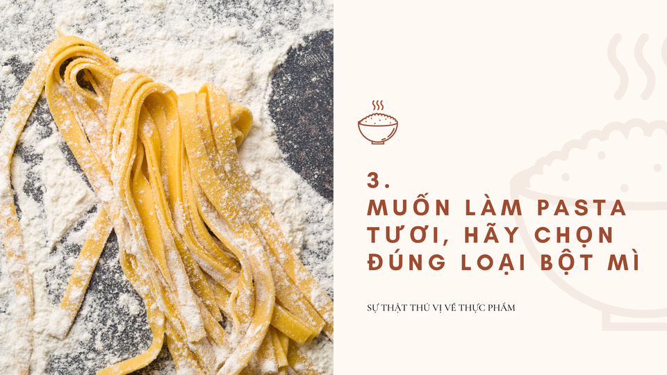  Muốn làm pasta tươi, hãy chọn đúng loại bột mì: Bột có hàm lượng protein thấp được dùng làm pasta trứng để tránh cho chúng trở nên quá dai và đặc. Các công thức pasta thường khuyến khích sử dụng “00”, loại bột được nghiền mịn nhất theo phân loại của Italy. Những bột li ti này dễ trộn và giúp tạo nên sợi pasta mịn mượt. Nếu không có loại đó, bạn cũng có thể dùng bột trắng đa dụng hay bột làm bánh với hàm lượng protein thấp, khoảng 7-9%. Ảnh: Miri.
