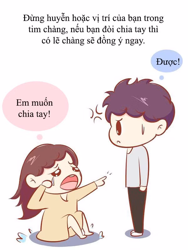 7. Đừng bao giờ đòi chia tay khi giận hờn. Quá tam ba bận, chàng gật đầu đồng ý thì có mà ngồi khóc thét.