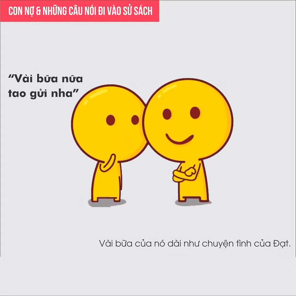 Khi bị thúc nợ, các con nợ sẽ khất thêm vài ngày để mong chủ nợ quên đi món tiền kia.