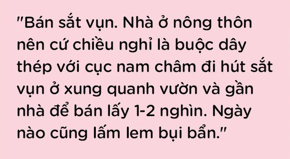 Chia sẻ về câu chuyện lần đầu kiếm tiền của mình, nickname Hà Chi bày tỏ: "Ngày xưa ước mơ của mình ngô nghê lắm, kiếm được tiền sẽ được mua quần áo mới thỏa thích, và thay vì ăn một cây kem thì có thể mua luôn cả cái tủ kem ngoài tiệm đem về nhà để ăn dần. Rồi cứ thế mình đi nhặt báo vụn cả cuối tuần rồi đem đi bán mới đủ tiền mua vài cây hồ lô rồi "xử" hết trong một nốt nhạc".