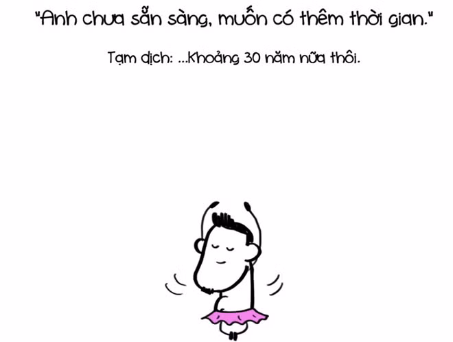 Khi các chàng nói chưa sẵn sàng và muốn có thêm thời gian, thì các nàng không nên cố gắng chờ đợi làm gì.