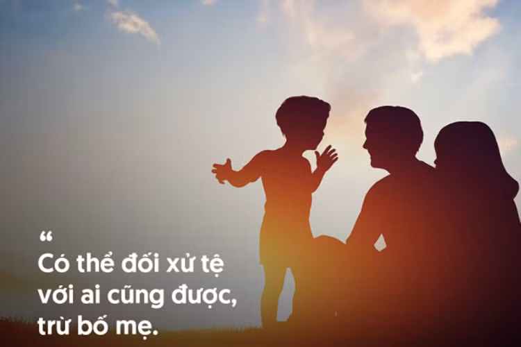 Không cần biết ngoài đời bạn sống thế nào, nhưng một khi bước vào nhà, gia đình là những người bạn không bao giờ được phép đối xử tệ với họ.