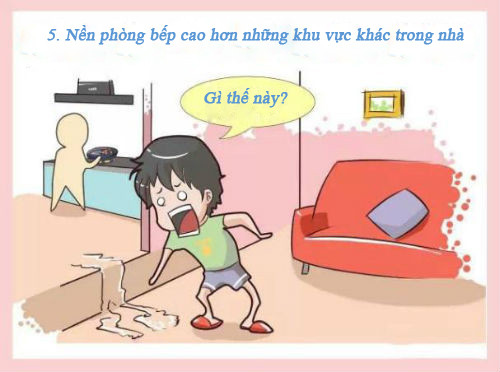 Nền phòng bếp không được phép cao hơn phòng khách hoặc các phòng khác để ngăn nước thải trong phòng bếp không chảy sang các khu vực khác và khi phục vụ thức ăn, chúng ta sẽ phải bước lên các phòng khác – điều này có nghĩa là sự thịnh vượng và giàu có sẽ luôn tăng lên.