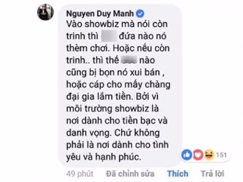 Duy Mạnh cũng gây ồn ào khi đưa ra quan điểm về vấn đề trinh tiết trong showbiz: “Vào showbiz mà nói còn trinh thì không đứa nào thèm đụng, hoặc nếu còn thì thế nào cũng bị bọn nó xúi bán cho mấy chàng đại gia lắm tiền. Lý do vì môi trường showbiz dành cho tiền bạc và danh vọng chứ không phải nơi dành cho tình yêu và hạnh phúc”.