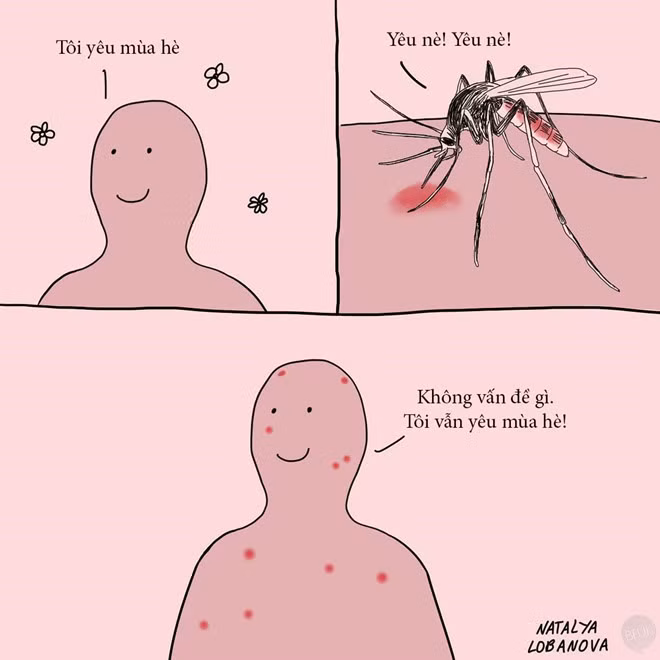 Mùa hè tươi đẹp kéo theo bầy muỗi đáng ghét. Người ta chỉ muốn tận hưởng cảm giác ấm áp chút thôi, có cần làm phiền vậy không? Nhưng không sao, vài nốt muỗi đốt hết ngay thôi mà, quan trọng bạn thích mùa hè là được rồi.