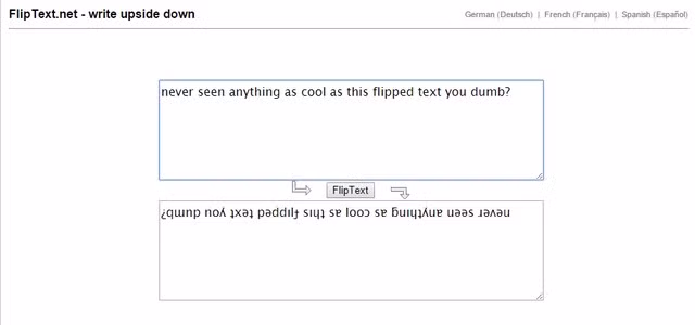  10. en.fliptext.net. Về cơ bản, mọi dòng chữ bạn nhập vào sẽ được… lộn ngược ngay lập tức. Bạn sẽ khiến bạn bè của mình hết sức ngạc nhiên với mẹo nhỏ thú vị này.