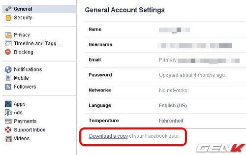  8. Chuẩn bị cho ngày không sử dụng Facebook nữa. Nếu bạn muốn tạm ngừng sử dụng Facebook để chuyển qua một tài khoản mới hay từ bỏ hoàn toàn mạng xã hội này, mà không muốn mất các dữ liệu về hình ảnh và video của mình đã đăng tải trên Facebook. Bạn có thể tải về toàn bộ các dữ liệu này.Bạn có thể vào General Settings và chọn Download a copy of your Facebook data để tải về toàn bộ dữ liệu của mình.