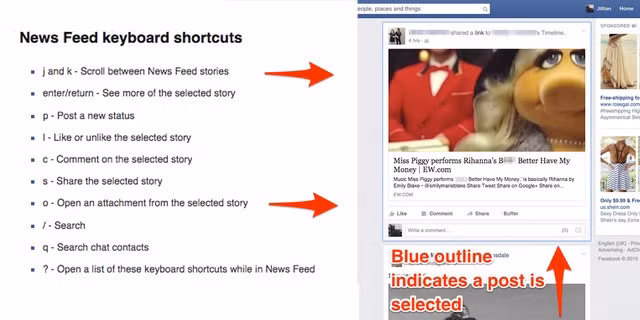  2. Các phím điều khiển trên News Feed. Chỉ với các phím đơn giản này, bạn có thể lướt News Feed mà không cần đến con chuột nữa. J và K: Di chuyển lên xuống các post trong News Feed. Enter / Backspace: Sau khi dùng hai phím J và K để lựa chọn các post bạn có thể ấn enter để xem chi tiết các post đó, sau đó ấn Backspace để trở lại trang chủ. P: Post startus mới. L: Like một post. C: Comment một post. S: Share một post. O: Chuyển đến liên kết trong một post và mở cửa sổ mới. /: Chuyển đến thanh tìm kiếm. Q: Chuyển đến thanh tìm kiếm địa chỉ liên lạc. ?: Mở một list danh sách các phím tắt ở trên.