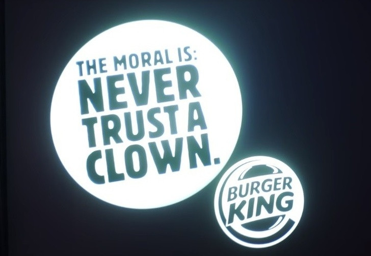  2. Cuối phim "Chú hề ma quái" (2017), Burger King để lại một thông điệp hài hước: Cuối bộ phim, ngay sau credit là một dòng chữ: "Bài học rút ra: Đừng bao giờ tin một chú hề". Đây là cách Burger King "chọc ngoáy" McDonald's một cách thông minh, vì chú hề Ronald McDonald là một linh vật của hãng này. Đây là một trong những sự thật khiến không ít người kinh ngạc.