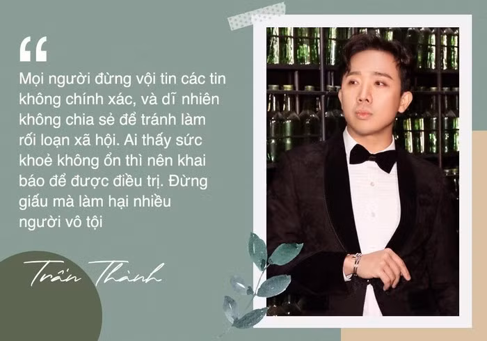 Trấn Thành nhắn nhủ: "Mọi người đừng vội tin các tin không chính xác, và dĩ nhiên không chia sẻ để tránh làm rối loạn xã hội. Ai thấy sức khỏe không ổn thì nên khai báo để được điều trị. Đừng giấu mà làm hại nhiều người vô tội”.