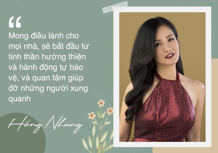 Trước những diễn biến phức tạp của dịch Covid-19, Hồng Nhung bày tỏ: "Mong điều lành cho mọi nhà, sẽ bắt đầu từ tinh thần hướng thiện và hành động tự bảo vệ, và quan tâm giúp đỡ những người xung quanh”.