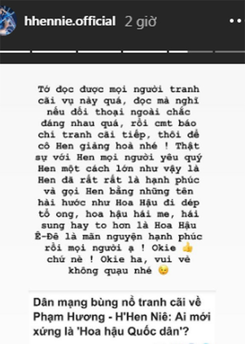 Khi bị đặt lên bàn cân so sánh với Phạm Hương để tìm ra chủ nhân của danh hiệu “hoa hậu quốc dân”, H’hen Niê muốn cuộc tranh luận kết thúc. Với H’hen Niê, cô chỉ cần được khán giả gọi là Hoa hậu đi dép tổ ong hay Hoa hậu hái me.